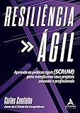 Resiliencia ágil: Aprenda As Práticas Ágeis (SCRUM) para transformar seus projetos pessoais e profissionais