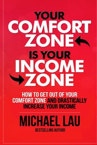 Your Comfort Zone is Your Income Zone: How to Get Out of your Comfort Zone and Drastically Increase your Income