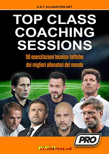 TOP CLASS COACHING SESSIONS - 50 esercitazioni tecnico-tattiche dei migliori allenatori del mondo