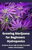 Growing Marijuana For Beginners Hydroponics : Guide To Grow High Quality Cannabis Indoor And Outdoor