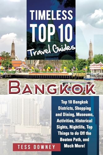 Bangkok: Top 10 Bangkok Districts, Shopping and Dining, Museums, Activities, Historical Sights, Nightlife, Top Things to do Off the Beaten Path, and Much More! Timeless Top 10 Travel Guides