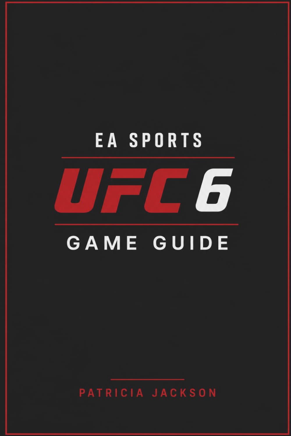 EA SPORTS UFC 6 GAME GUIDE: Complete Walkthrough, Career Strategies, and Pro Combat Mastery
