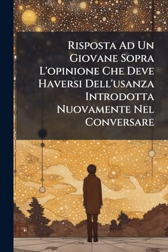 Risposta Ad Un Giovane Sopra L'opinione Che Deve Haversi Dell'usanza Introdotta Nuovamente Nel Conversare