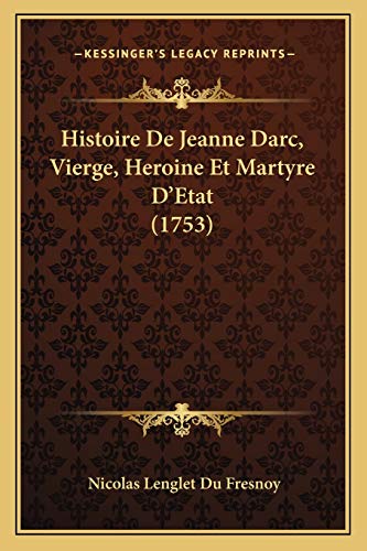 Histoire De Jeanne Darc, Vierge, Heroine Et Martyre D'Etat (1753) (French Edition)