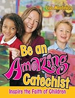Be An Amazing Catechist: Inspire the Faith of Children 1592766110 Book Cover