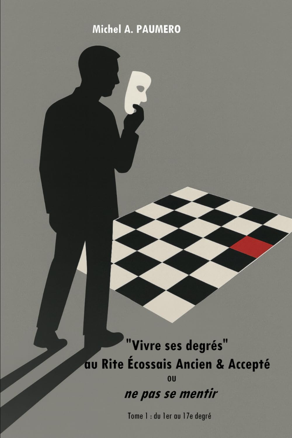 "Vivre ses degrés" au Rite Écossais Ancien & Accepté ou ne pas se mentir: Tome 1 : du 1er au 17e degré