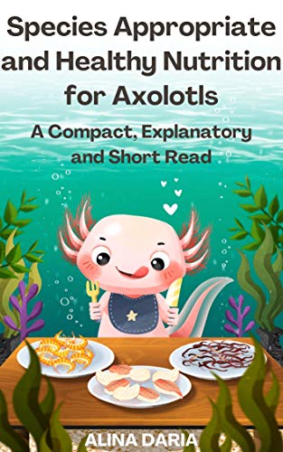 Species Appropriate and Healthy Nutrition for Axolotls – A Compact, Explanatory and Short Read