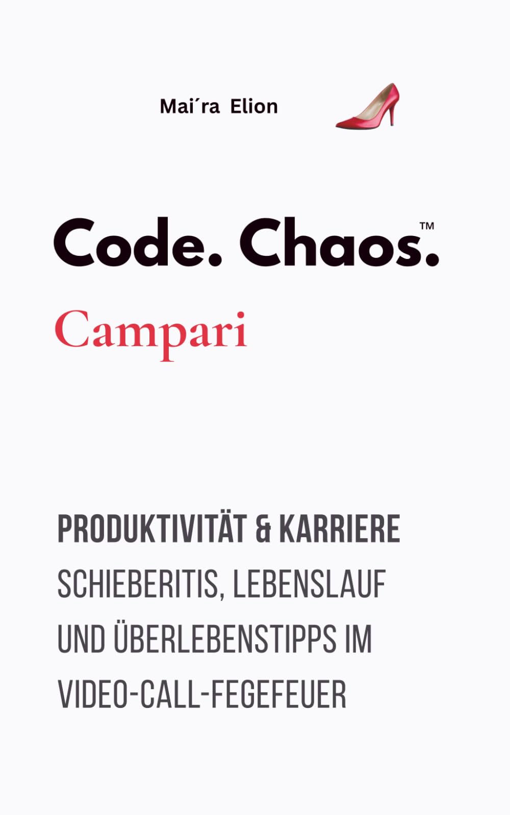 Code. Chaos. Campari: Produktivität & Karriere Schieberitis, Lebenslauf und Überlebenstipps im Video-Call-Fegefeuer