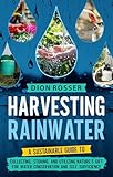 Harvesting Rainwater: A Sustainable Guide to Collecting, Storing, and Utilizing Nature’s Gift for Water Conservation and Self-Sufficiency (Living by Nature)