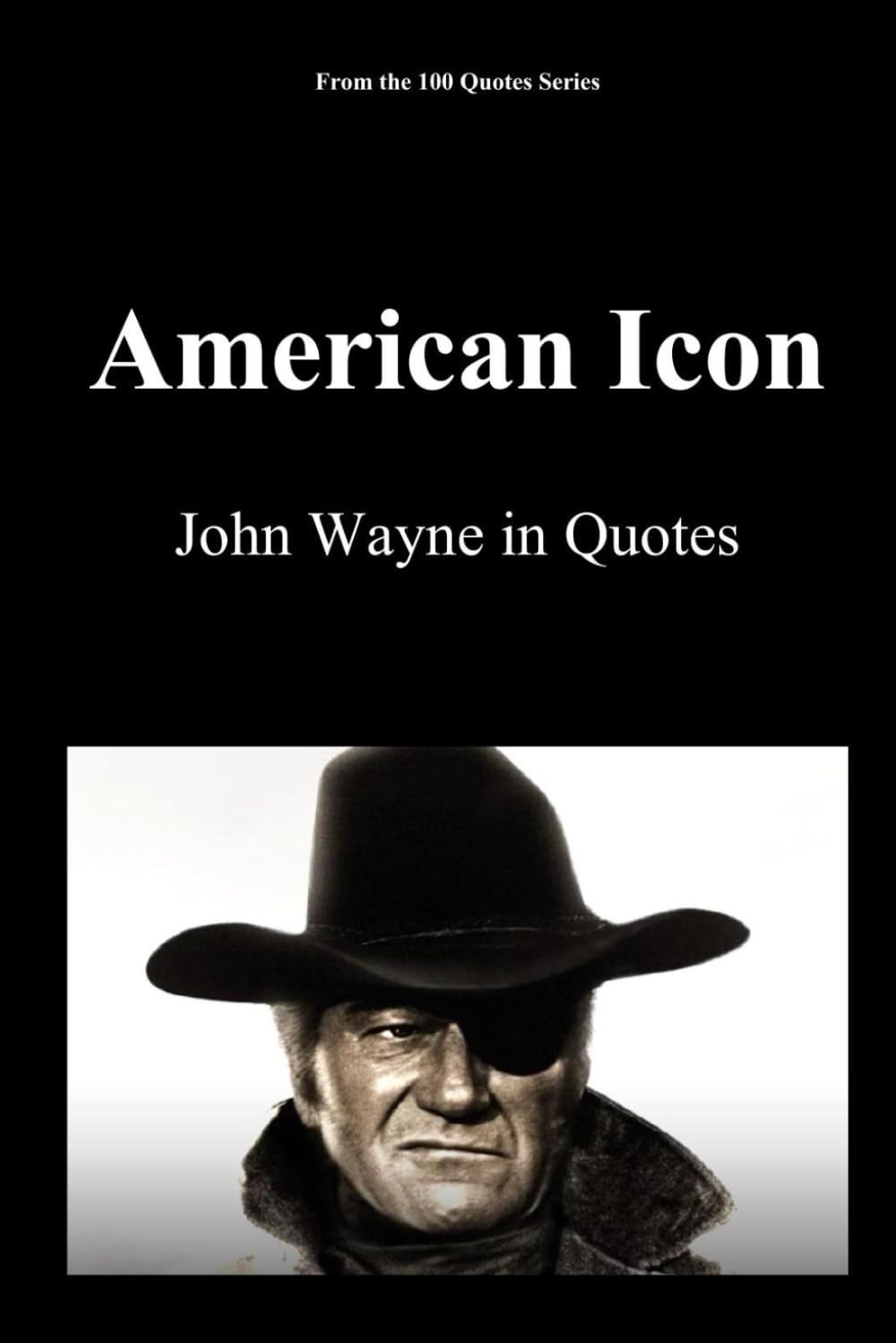 American Icon: John Wayne in Quotes (100 Quotes Series/Movies)
