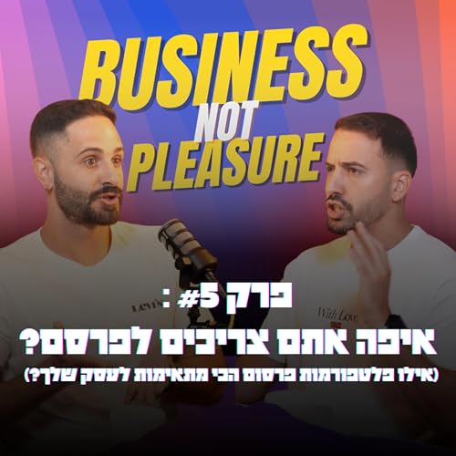פרק 5 | איפה אתם צריכים לפרסם?: איזה פלטפורמות שיווק הכי מתאימות לעסק שלך - Business Not Pleasure