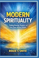 Modern Spirituality: Finding Meaning, Purpose, and Inner Peace Without Religion B0GQBST8SL Book Cover