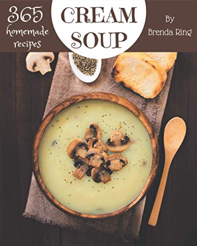 365 Homemade Cream Soup Recipes: Making More Memories in your Kitchen with Cream Soup Cookbook!