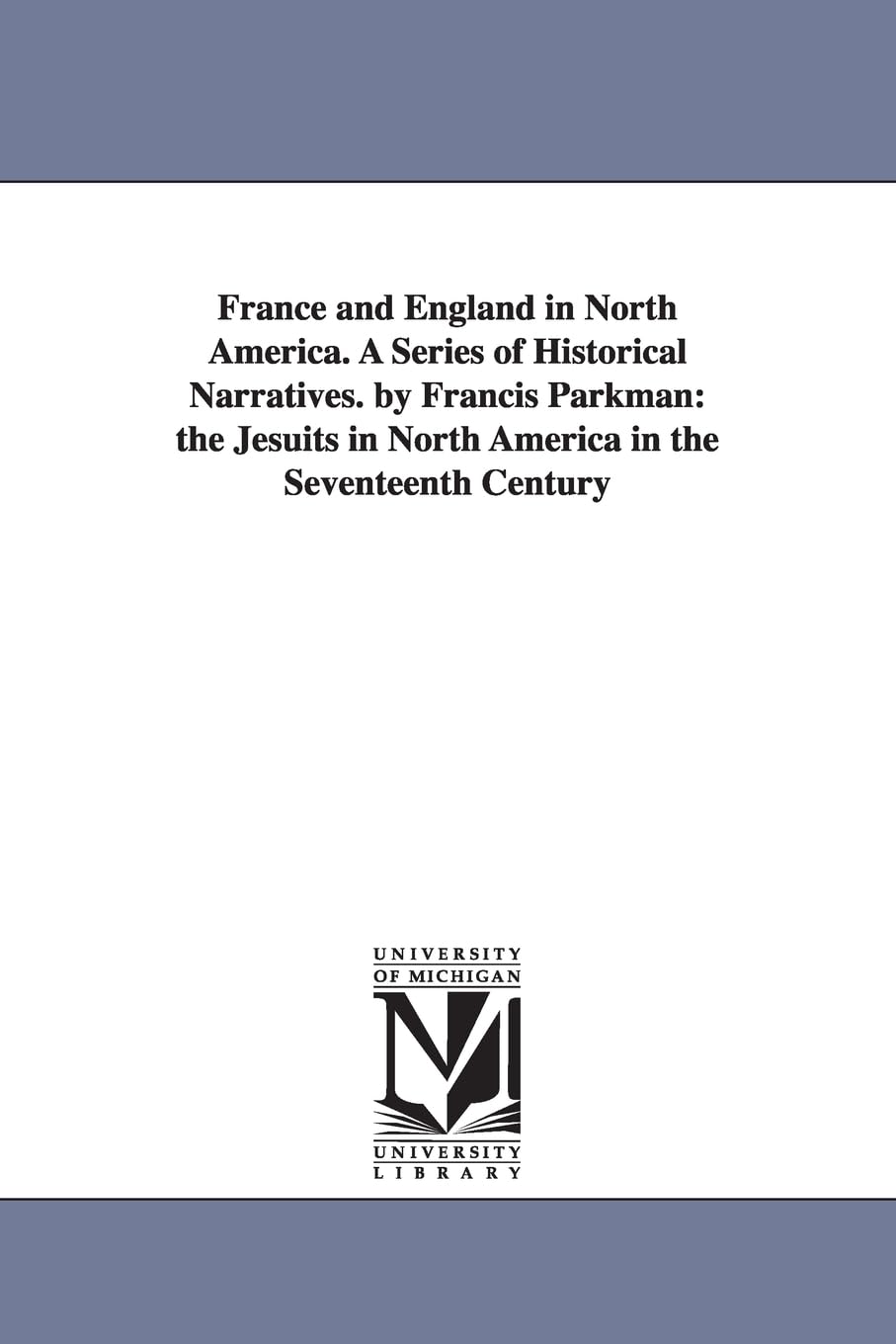 France and England in North America. A series of historical narratives. By Francis Parkman ...: the Jesuits in North America in the Seventeenth Century