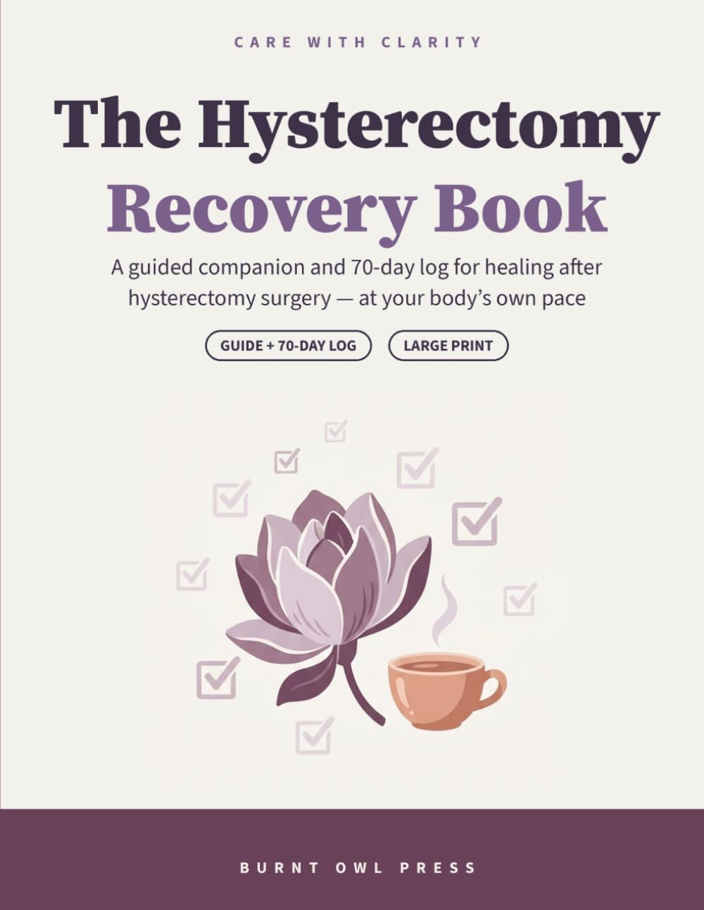 The Hysterectomy Recovery Book: A Guided Companion and 70-Day Log for Healing After Hysterectomy Surgery | Large Print Recovery Tracker with Weekly Check-Ins for Women (Care with Clarity)
