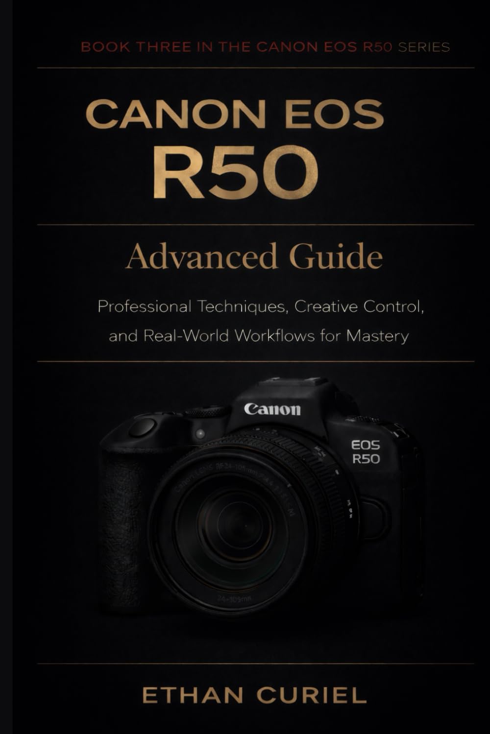 Canon EOS R50: Advanced Guide: Professional Techniques, Creative Control, and Real-World Workflows for Mastery (Canon EOS R50 Series)