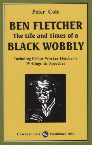 Ben Fletcher: The Life and Times of a Black Wobbly (Including Fellow Worker Fletcher's Writings & Sp Ben Fletcher: The Life and Times of a Black Wobbly (Including Fellow Worker Fletcher's Writings & Sp