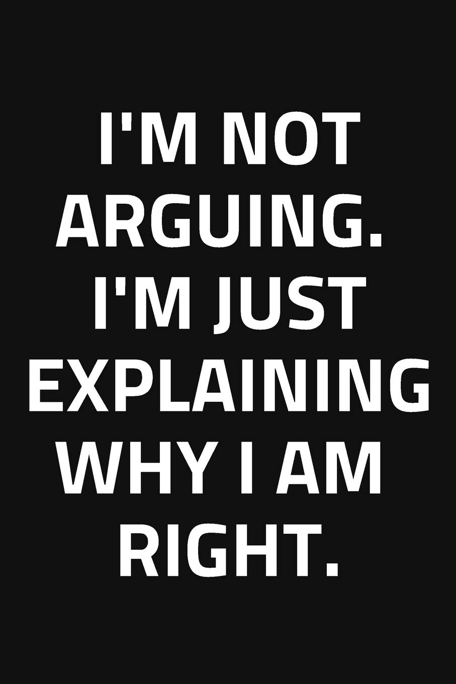 I'm Not Arguing, I'm Just Explaining Why I Am Right.: Journal / Notebook / Funny / Gift.