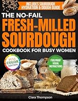 The No-Fail Fresh-Milled Sourdough Cookbook for Busy Women: Step-by-Step Recipes for Fluffy, Fragrant Bread Without Wasting Flour, Failing Batches or Spending Hours in the Kitchen B0F4QKX5HL Book Cover