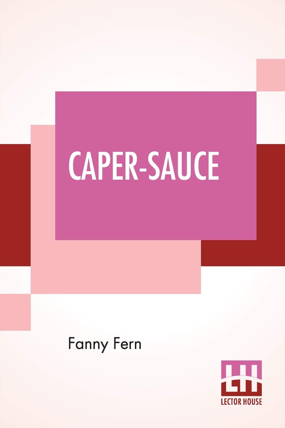 Caper-Sauce: A Volume Of Chit-Chat About Men, Women, And Things.