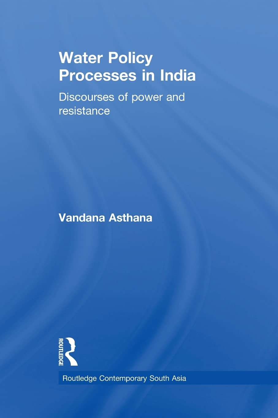 Water Policy Processes in India: Discourses of Power and Resistance (Routledge Contemporary South Asia)