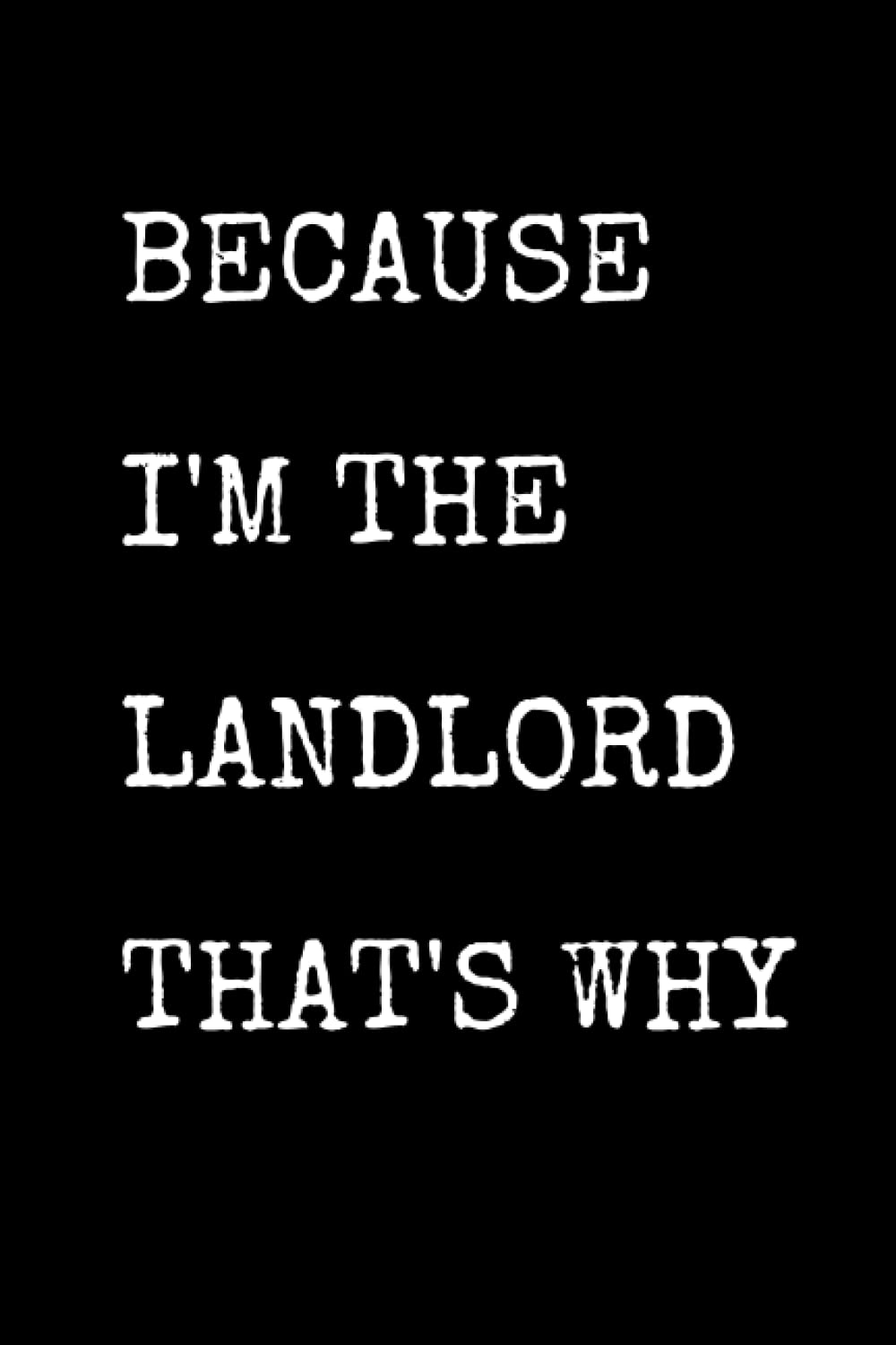 Because I'm The Landlord That's Why: Funny Homeowner Notebook With Lined Pages, A Great Appreciation Gift Idea For A Landlord