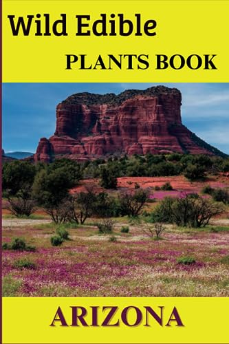 Wild Edible Plants Book Arizona: The Ultimate Guide to the Safe Identification, Wild Edible Plants of Arizona