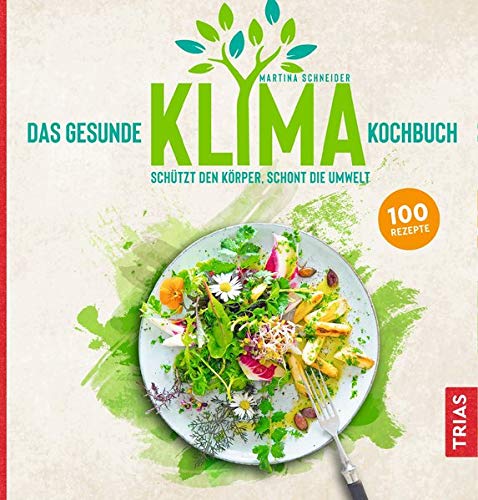 Das gesunde Klima-Kochbuch: Schützt den Körper, schont die Umwelt Das gesunde Klima-Kochbuch: Schützt den Körper, schont die Umwelt
