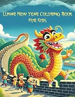 Celebrate the 2024 Lunar/Chinese New Year - A Joyful Coloring Book For Kids: Facts, tradition,myths, everyday scenario related to Lunar New Year B0CR85DWPG Book Cover