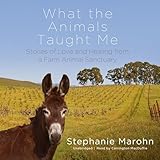 What the Animals Taught Me: Stories of Love and Healing from a Farm Animal Sanctuary