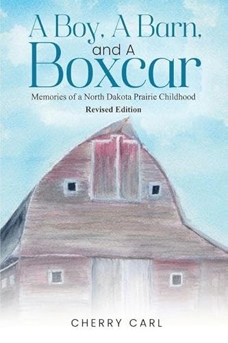 A Boy, A Barn, AND A Boxcar: Memories of a North Dakota Prairie Childhood (Revised Edition)