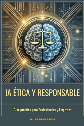 IA Ética y Responsable: Guía Práctica para Profesionales y Empresas: Cómo desarrollar, auditar y aplicar inteligencia artificial de forma justa, ... sesgos (Inteligencia Artificial Desde Cero)