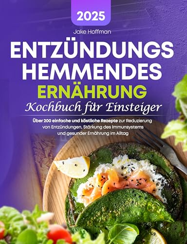 Entzündungshemmende Ernährung Kochbuch Für Einsteiger: Über 200 einfache und köstliche Rezepte zur Reduzierung von Entzündungen, Stärkung des Immunsystems und gesunder Ernährung im Alltag