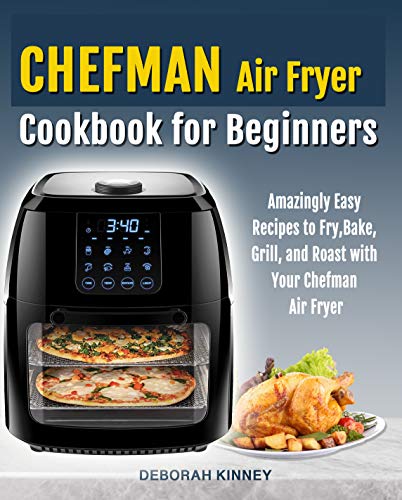 CHEFMAN Air Fryer Cookbook for Beginners: Amazingly Easy Recipes to Fry, Bake, Grill, and Roast with Your Chefman Air Fryer