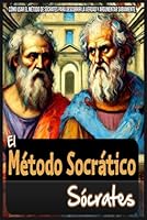 Sócrates. El Método Socrático: Cómo usar el método de Sócrates para descubrir la verdad y argumentar sabiamente. (Spanish Edition) B0D7TL71DZ Book Cover