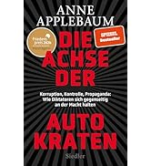 Die Achse der Autokraten: Korruption, Kontrolle, Propaganda: Wie Diktatoren sich gegenseitig an d...