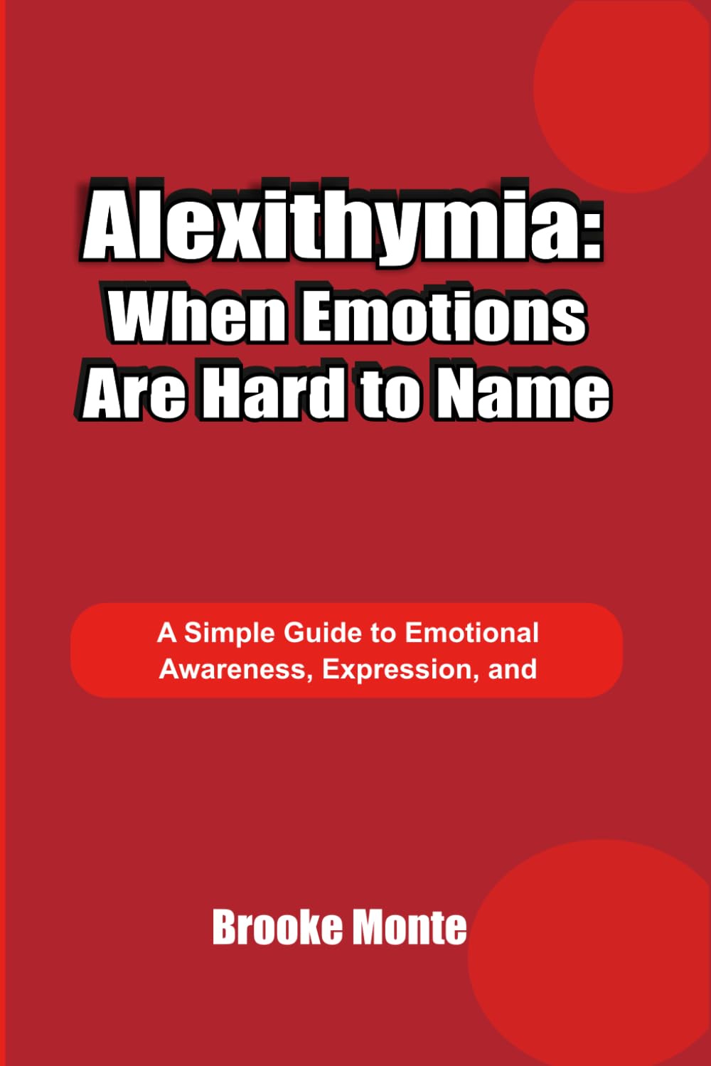 Alexithymia: When Emotions Are Hard to Name: A Simple Guide to Emotional Awareness, Expression, and Understanding Feelings (Understanding The Mind Series)