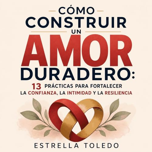 『C&oacute;mo construir un amor duradero: 13 pr&aacute;cticas para fortalecer la confianza, la intimidad y la resiliencia』のカバー