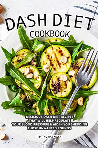 DASH Diet Cookbook: Delicious DASH Diet Recipes that Will Help Regulate your Blood Pressure Aid In You Shedding Those Unwanted Pounds
