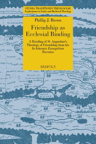 Friendship As Ecclesial Binding: A Reading of St. Augustine's Theology of Friendship from His Iohannis Euangelium Tractatus (Studia Traditionis ... ... Edition) (Studia Traditionis Theologiae)