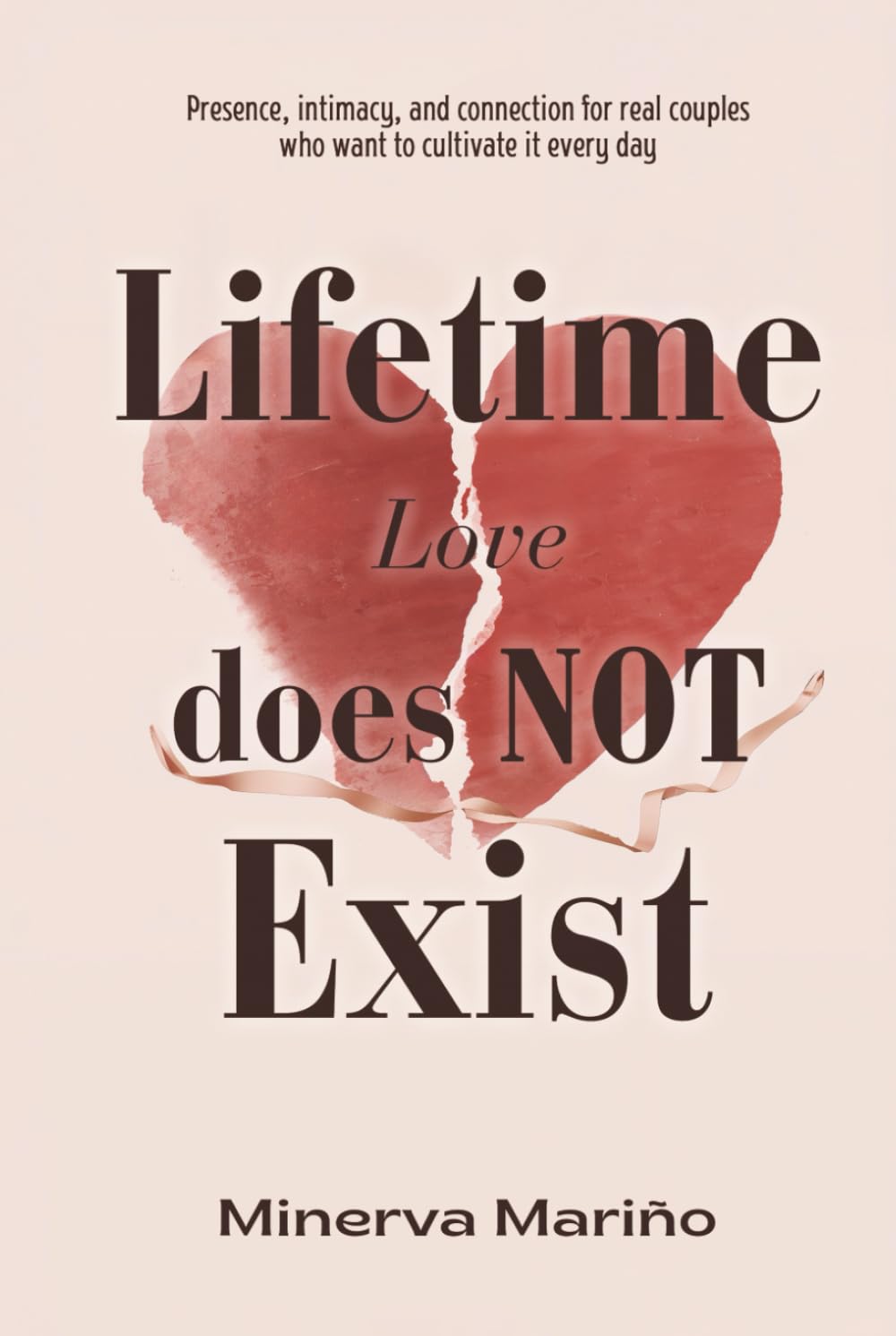 Lifetime Love Does NOT Exist: Presence, intimacy, and connection for real couples who want to cultivate it every day