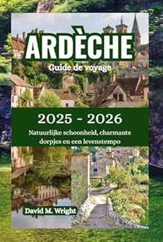 Ardèche Reisgids 2025-2026: Natuurlijke schoonheid, charmante dorpjes en een levenstempo (Dutch Edition)