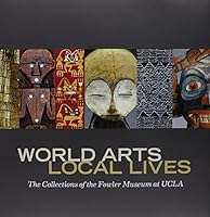 World Arts, Local Lives: The Collections of the Fowler Museum at UCLA 0984755063 Book Cover