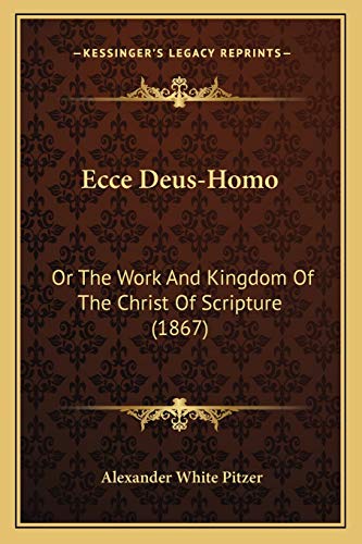Ecce Deus-Homo: Or The Work And Kingdom Of The Christ Of Scripture (1867)