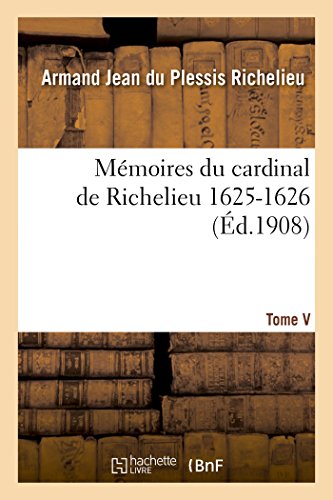 Mémoires Du Cardinal de Richelieu. T. V 1625-1626 (Histoire) (French Edition)