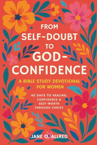 From Self-Doubt to God-Confidence: A Bible Study Devotional for Women: 40 Days to Healing, Confidence & Self-Worth Through Christ