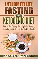 Intermittent Fasting and Ketogenic Diet: How to Use Fasting, Get Adapted to Ketosis, Burn Fat, and Gain Lean Muscle Effortlessly 1976777038 Book Cover