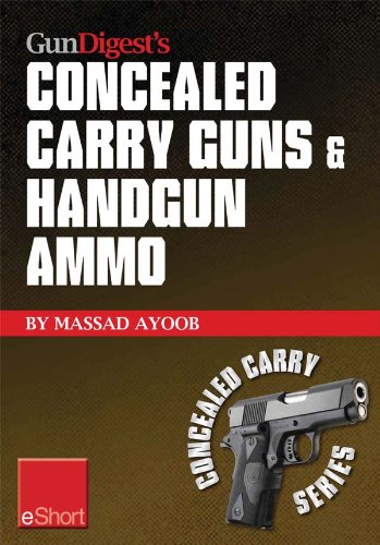 Gun Digest’s Concealed Carry Guns & Handgun Ammo eShort Collection: Handguns and loads for personal protection recommended by Massad Ayoob. (Concealed Carry eShorts)