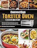 Convection Toaster Oven Cookbook: Effortless and Flavorful Recipes for Every Occasion from Hearty Breakfast Bakes to Decadent Desserts and Everything in Between