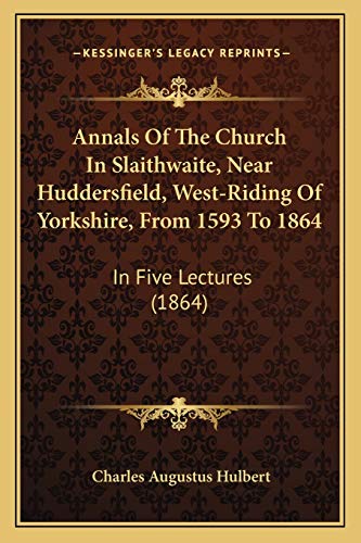 Annals Of The Church In Slaithwaite, Near Huddersfield, West-Riding Of Yorkshire, From 1593 To 1864: In Five Lectures (1864)